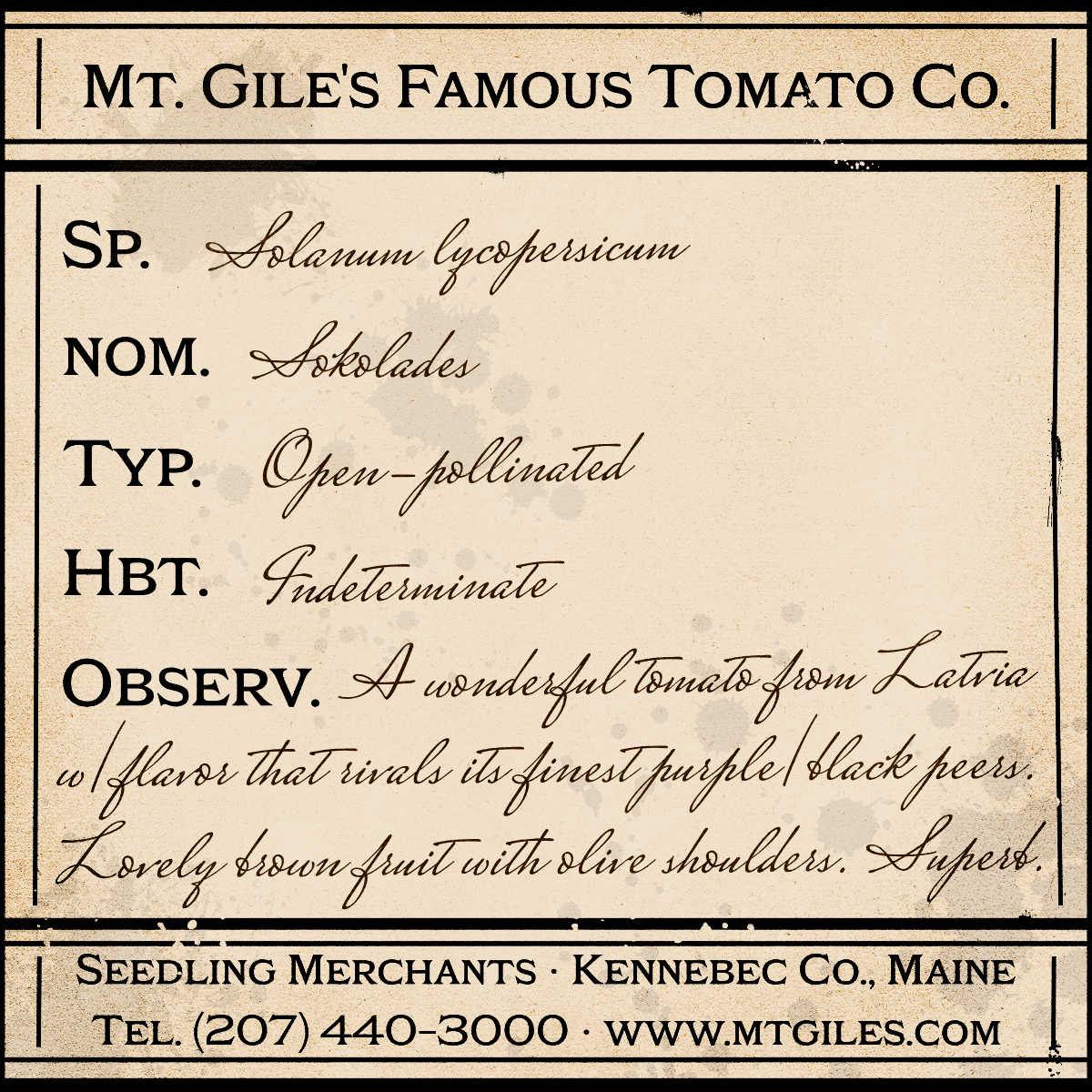 Depiction of a weathered vintage Mt. Gile's Famous Tomato Company specimen label with the following description: 

Sokolades - A wonderful tomato from Latvia with flavor that rivals its finest purple/black peers. Lovely brown fruit with olive shoulders. Superb.